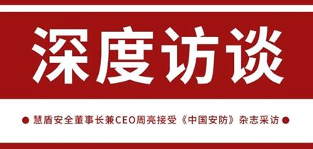 《中国安防》采访 | 慧盾安全董事长兼CEO周亮：加快产品技术创新与落地 助推视频安全建设发展