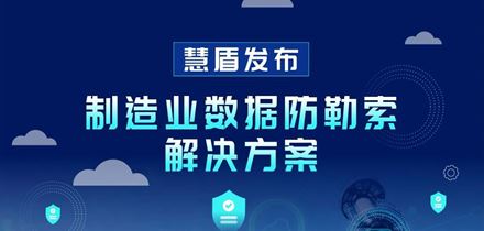 慧盾发布制造业数据防勒索解决方案